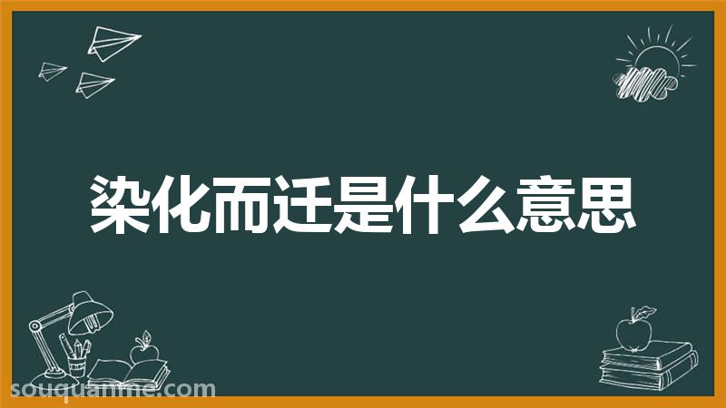 染化而迁是什么意思 染化而迁的拼音 染化而迁的成语解释